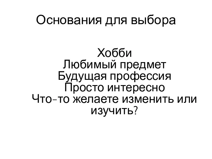 Основания для выбора Хобби Любимый предмет Будущая профессия Просто интересно Что-то желаете изменить или изучить?