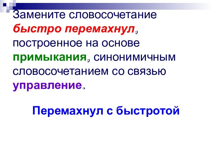 Замените словосочетание быстро перемахнул, построенное на основе примыкания, синонимичным словосочетанием со связью управление. Перемахнул с быстротой