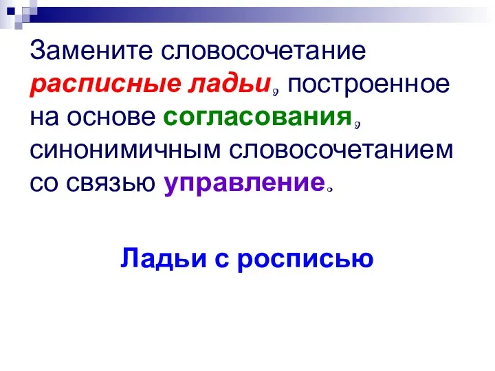 Замените словосочетание расписные ладьи, построенное на основе согласования, синонимичным словосочетанием со связью управление. Ладьи с росписью