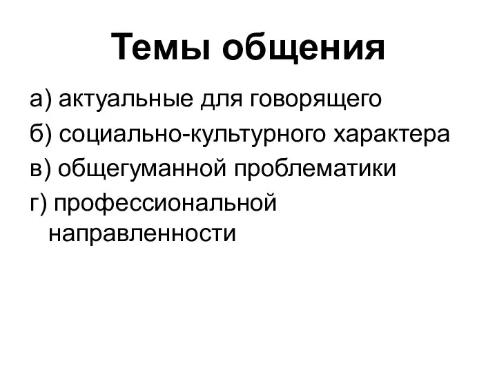 Темы общения а) актуальные для говорящего б) социально-культурного характера в) общегуманной проблематики г) профессиональной направленности