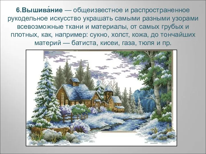 6.Вышива́ние — общеизвестное и распространенное рукодельное искусство украшать самыми разными узорами