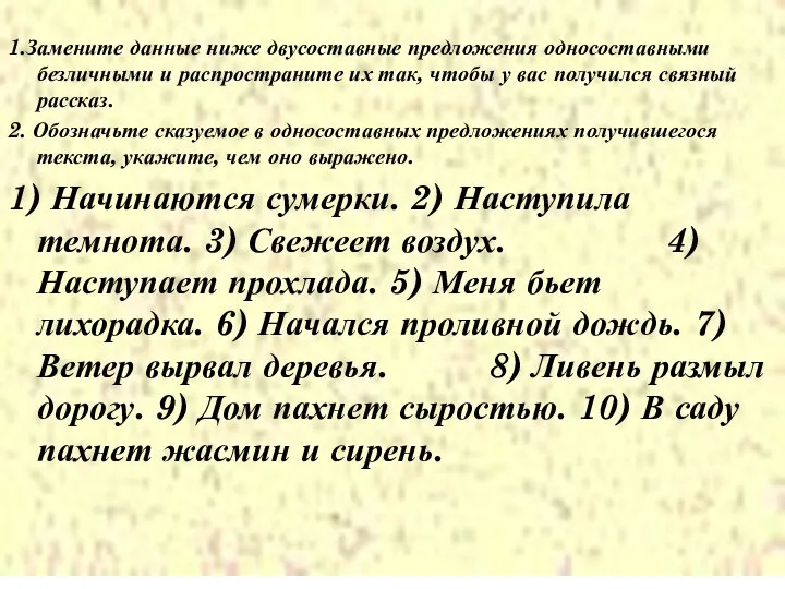 1.Замените данные ниже двусоставные предложения односоставными безличными и распространите их так,