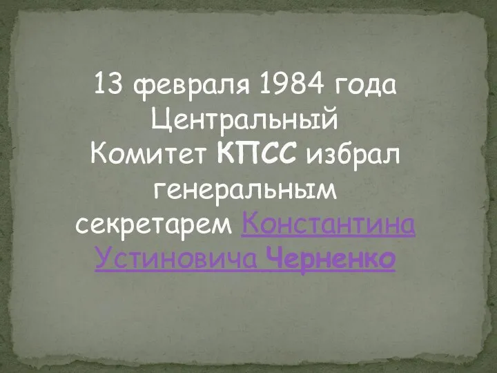 13 февраля 1984 года Центральный Комитет КПСС избрал генеральным секретарем Константина Устиновича Черненко