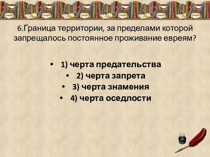 6.Граница территории, за пределами которой запрещалось постоянное проживание евреям? 1) черта