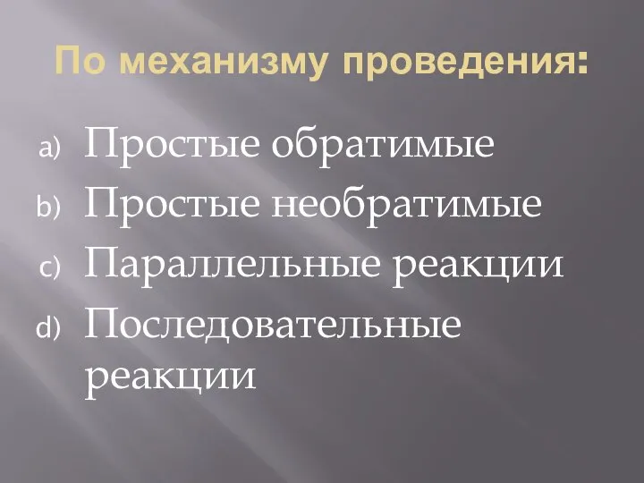 По механизму проведения: Простые обратимые Простые необратимые Параллельные реакции Последовательные реакции