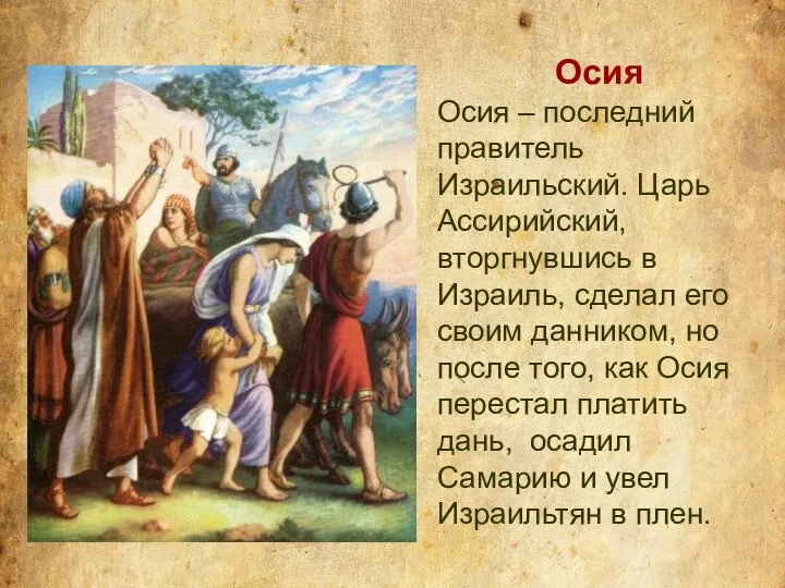 Осия Осия – последний правитель Израильский. Царь Ассирийский, вторгнувшись в Израиль,