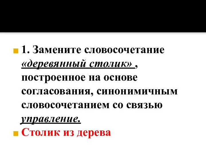 1. Замените словосочетание «деревянный столик» , построенное на основе согласования, синонимичным