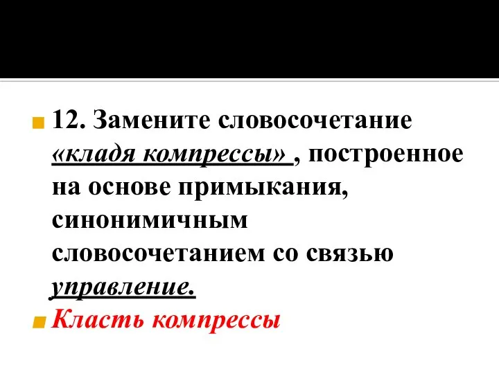 12. Замените словосочетание «кладя компрессы» , построенное на основе примыкания, синонимичным