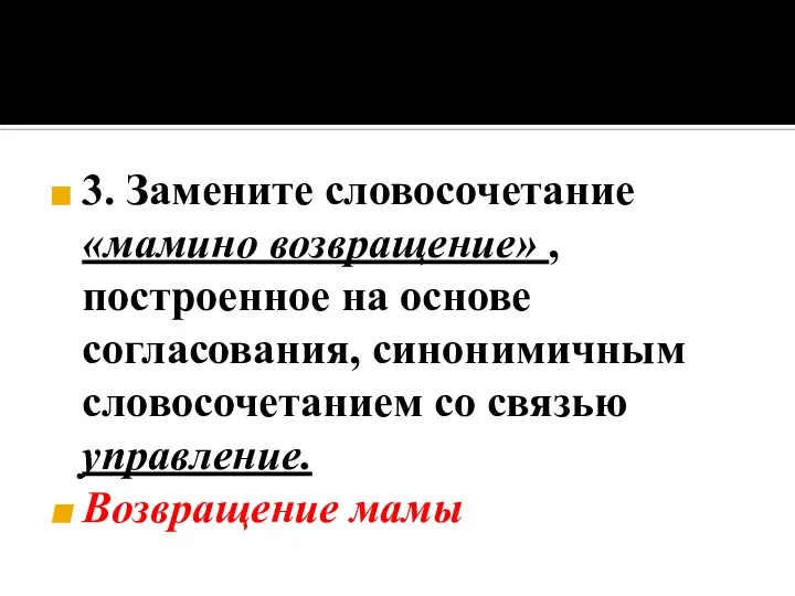 3. Замените словосочетание «мамино возвращение» , построенное на основе согласования, синонимичным