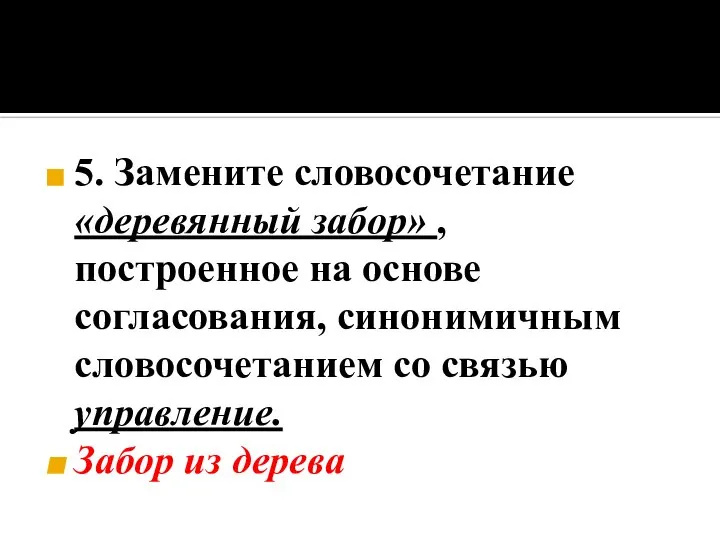 5. Замените словосочетание «деревянный забор» , построенное на основе согласования, синонимичным