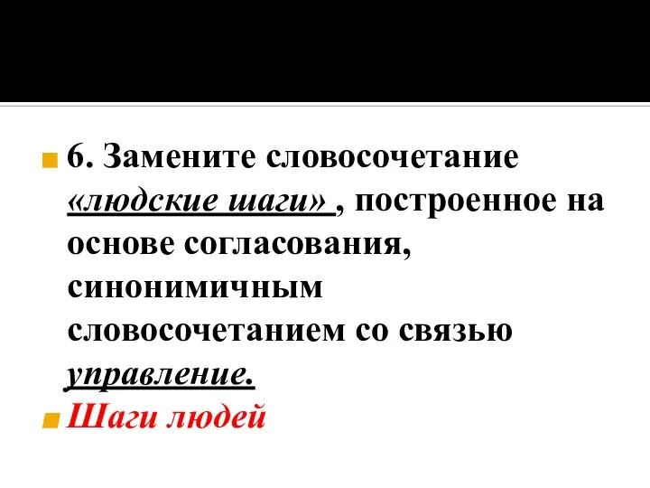 6. Замените словосочетание «людские шаги» , построенное на основе согласования, синонимичным