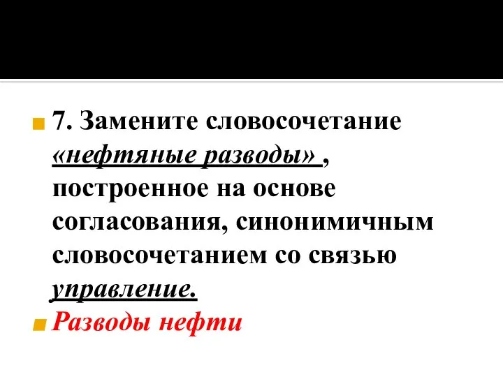 7. Замените словосочетание «нефтяные разводы» , построенное на основе согласования, синонимичным