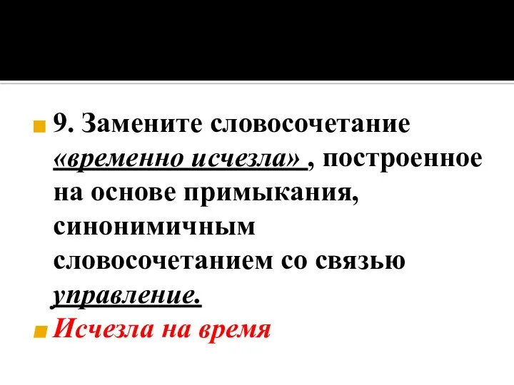 9. Замените словосочетание «временно исчезла» , построенное на основе примыкания, синонимичным