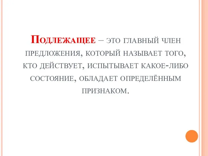 Подлежащее – это главный член предложения, который называет того, кто действует,