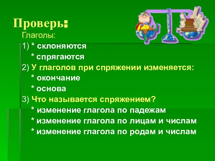 Проверь: Глаголы: 1) * склоняются * спрягаются 2) У глаголов при