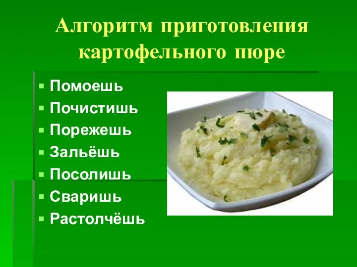 Алгоритм приготовления картофельного пюре Помоешь Почистишь Порежешь Зальёшь Посолишь Сваришь Растолчёшь
