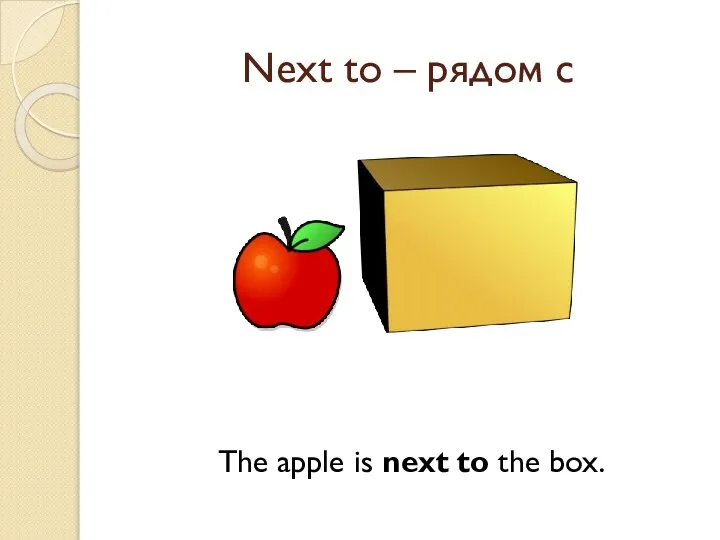 Next to – рядом с The apple is next to the box.