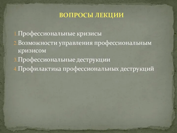 ВОПРОСЫ ЛЕКЦИИ Профессиональные кризисы Возможности управления профессиональным кризисом Профессиональные деструкции Профилактика профессиональных деструкций