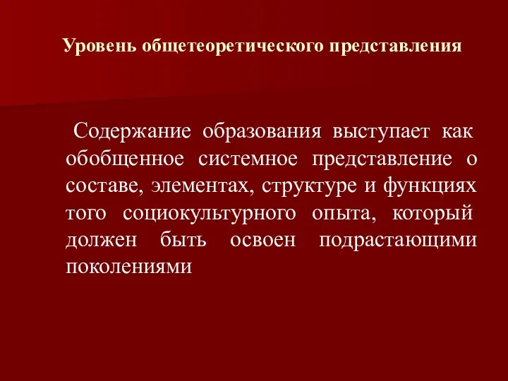 Уровень общетеоретического представления Содержание образования выступает как обобщенное системное представление о