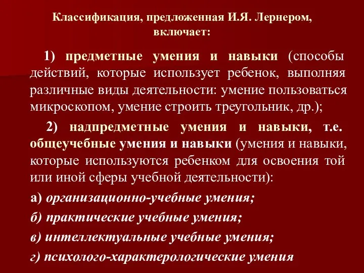 Классификация, предложенная И.Я. Лернером, включает: 1) предметные умения и навыки (способы