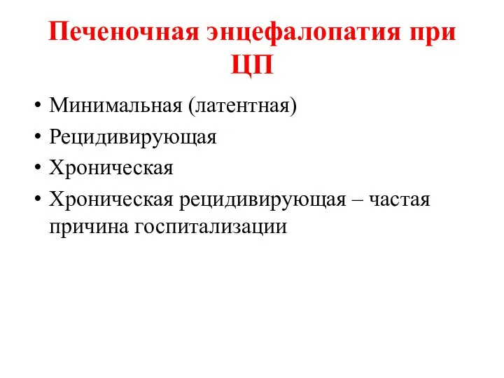 Печеночная энцефалопатия при ЦП Минимальная (латентная) Рецидивирующая Хроническая Хроническая рецидивирующая – частая причина госпитализации