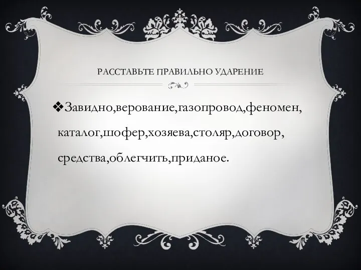 РАССТАВЬТЕ ПРАВИЛЬНО УДАРЕНИЕ Завидно,верование,газопровод,феномен,каталог,шофер,хозяева,столяр,договор,средства,облегчить,приданое.