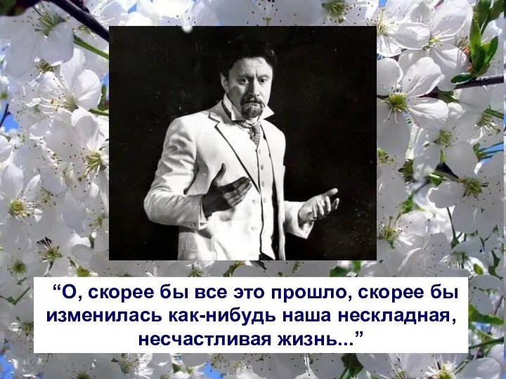 “О, скорее бы все это прошло, скорее бы изменилась как-нибудь наша нескладная, несчастливая жизнь...”