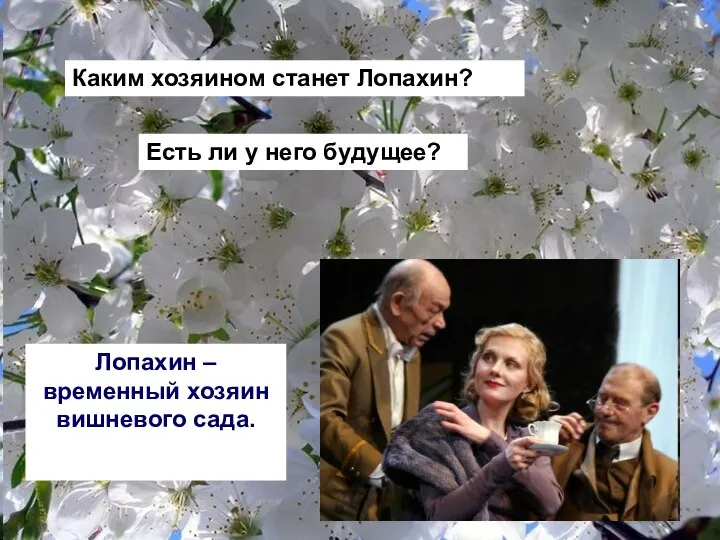 Каким хозяином станет Лопахин? Есть ли у него будущее? Лопахин – временный хозяин вишневого сада.