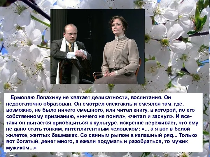 Ермолаю Лопахину не хватает деликатности, воспитания. Он недостаточно образован. Он смотрел