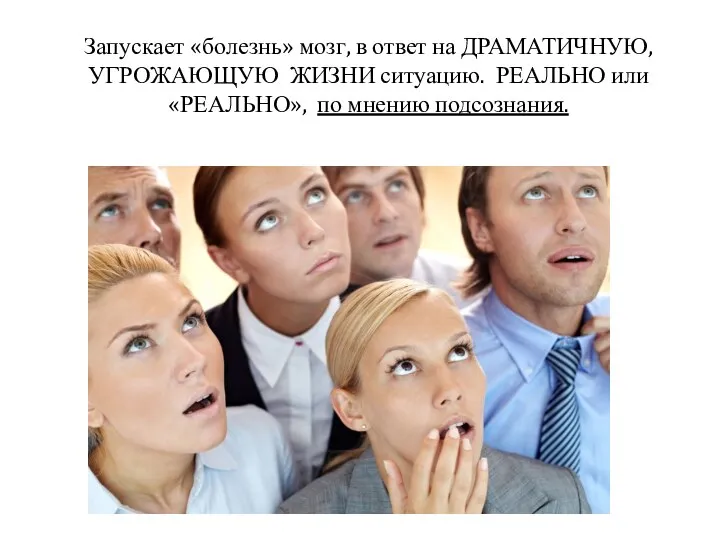 Запускает «болезнь» мозг, в ответ на ДРАМАТИЧНУЮ, УГРОЖАЮЩУЮ ЖИЗНИ ситуацию. РЕАЛЬНО или «РЕАЛЬНО», по мнению подсознания.