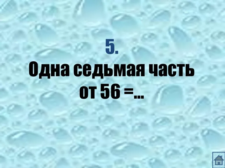 5. Одна седьмая часть от 56 =…