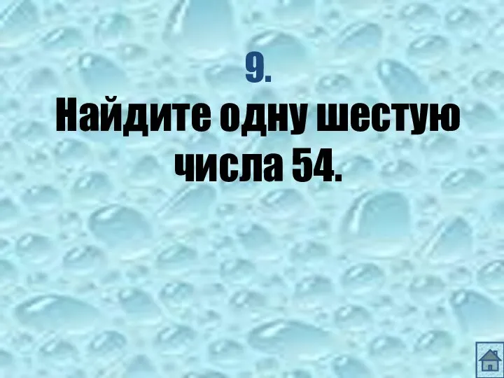 9. Найдите одну шестую числа 54.