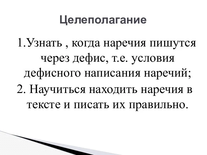 Целеполагание 1.Узнать , когда наречия пишутся через дефис, т.е. условия дефисного