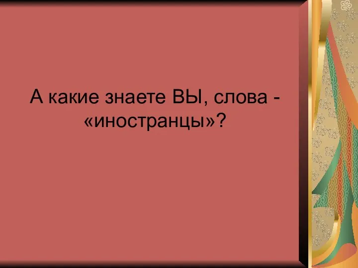 А какие знаете ВЫ, слова - «иностранцы»?