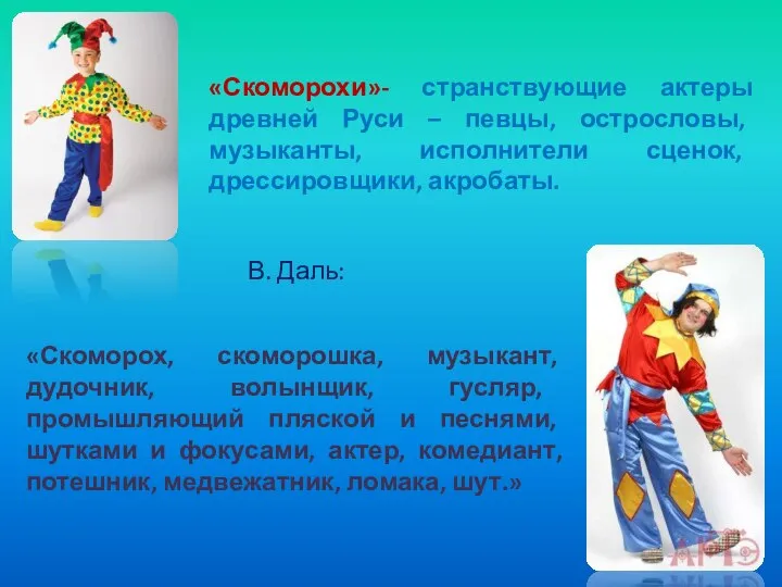 «Скоморохи»- странствующие актеры древней Руси – певцы, острословы, музыканты, исполнители сценок,