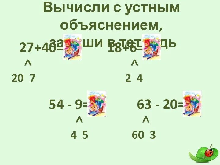 Вычисли с устным объяснением, запиши в тетрадь 27+40=67 > 20 7