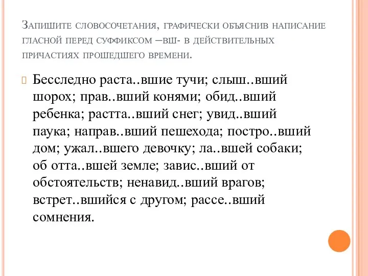 Запишите словосочетания, графически объяснив написание гласной перед суффиксом –вш- в действительных