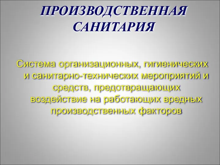 ПРОИЗВОДСТВЕННАЯ САНИТАРИЯ Система организационных, гигиенических и санитарно-технических мероприятий и средств, предотвращающих