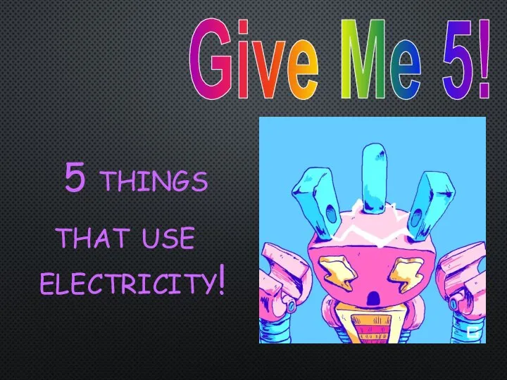 Give Me 5! 5 things that use electricity!