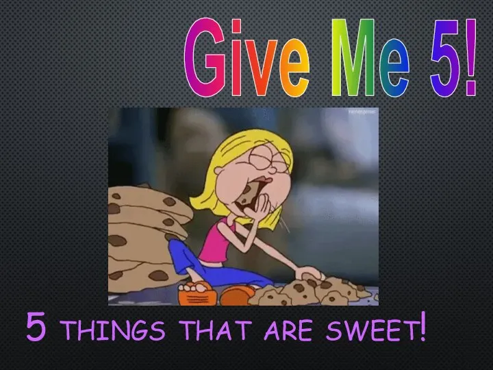 Give Me 5! 5 things that are sweet!