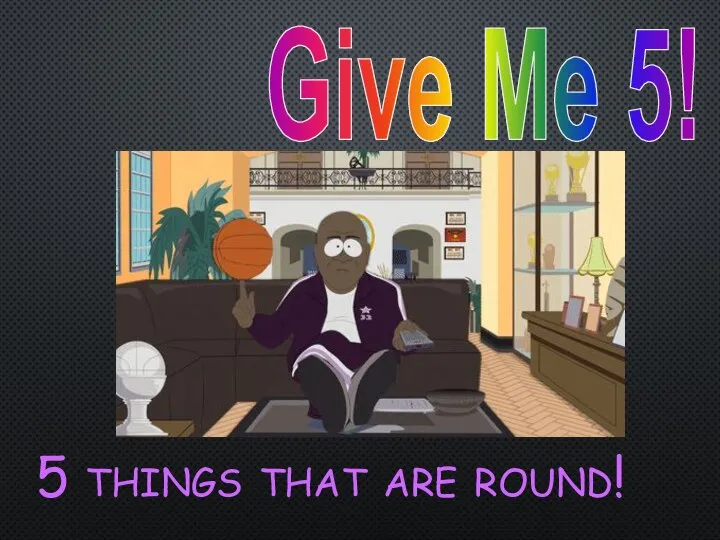 Give Me 5! 5 things that are round!