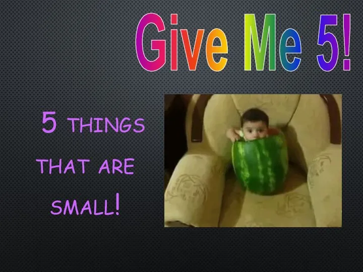 Give Me 5! 5 things that are small!