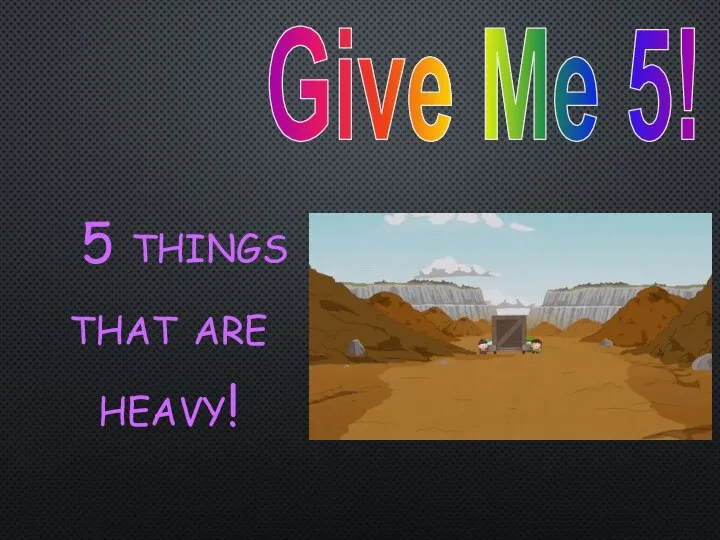 Give Me 5! 5 things that are heavy!