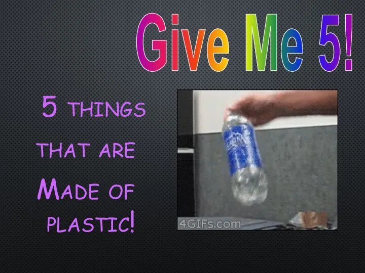 Give Me 5! 5 things that are Made of plastic!