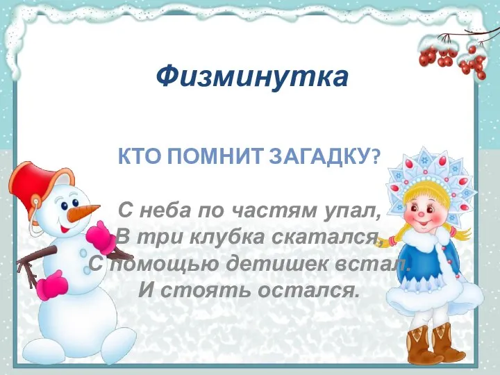 Физминутка КТО ПОМНИТ ЗАГАДКУ? С неба по частям упал, В три