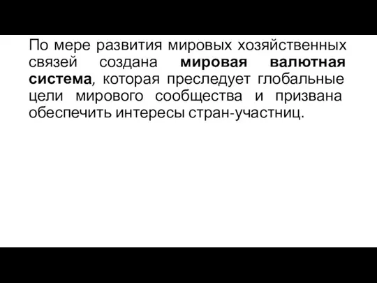 По мере развития мировых хозяйственных связей создана мировая валютная система, которая