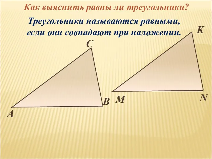 Треугольники называются равными, если они совпадают при наложении. Как выяснить равны ли треугольники?