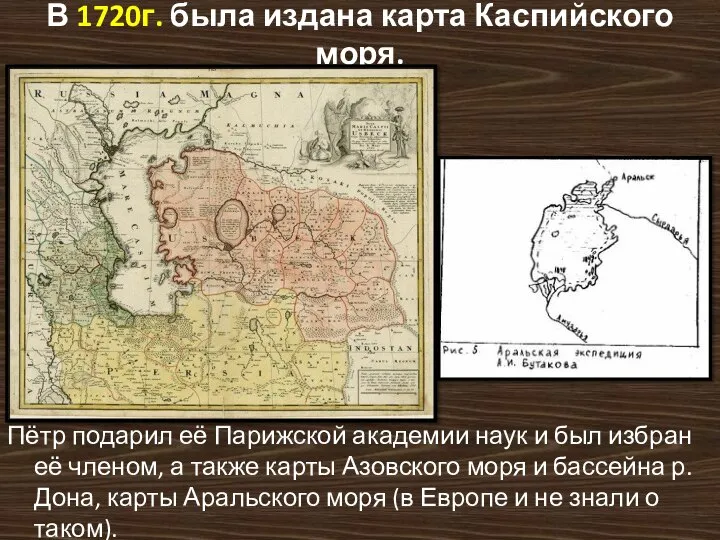 В 1720г. была издана карта Каспийского моря. Пётр подарил её Парижской