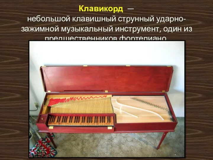 Клавикорд — небольшой клавишный струнный ударно-зажимной музыкальный инструмент, один из предшественников фортепиано.