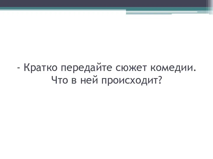 - Кратко передайте сюжет комедии. Что в ней происходит?